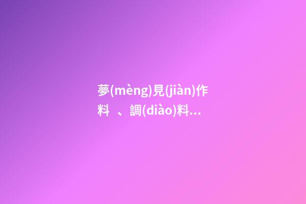 夢(mèng)見(jiàn)作料、調(diào)料　周公解夢(mèng)之夢(mèng)到作料、調(diào)料